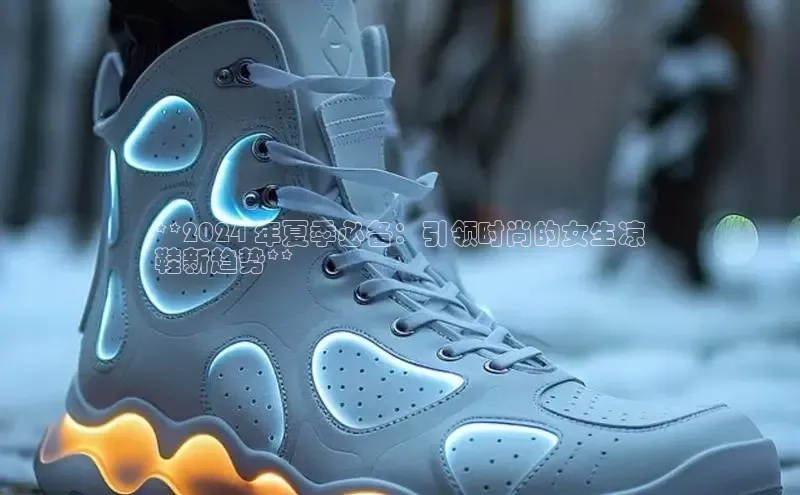 乐玩LEWIN-乐玩国际普信公司**2024 年夏季必备：引领时尚的女生凉
鞋新趋势**