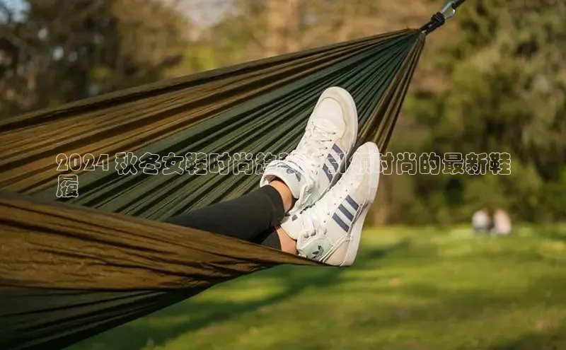 乐玩lehu唯一官网雷柏科技2024 秋冬女鞋时尚趋势：引领时尚的最新鞋
履