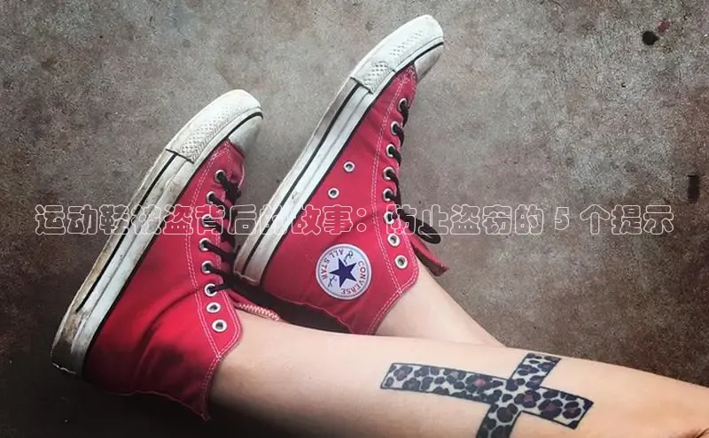 乐玩国际登录入口江铃新能源运动鞋被盗背后的故事：防止盗窃的 5 个提示