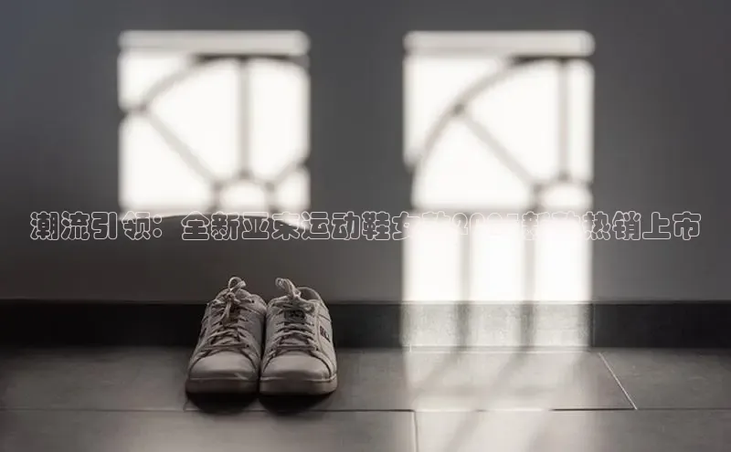 乐玩LEWIN-乐玩国际-乐玩体育-乐玩游戏天下秀潮流引领：全新亚束运动鞋女款2025新款热销上市