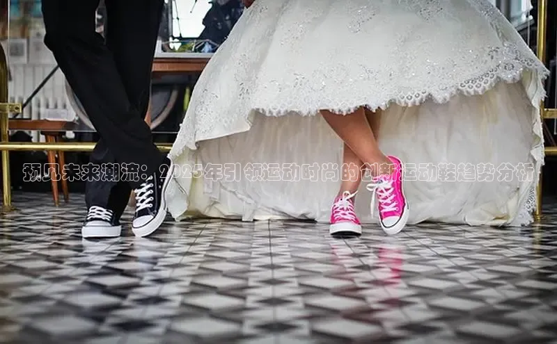 预见未来潮流：2025年引领运动时尚的创新运动鞋趋势分析