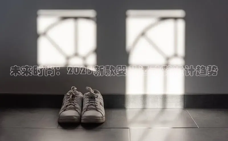 未来时尚：2025新款婴儿运动鞋设计趋势