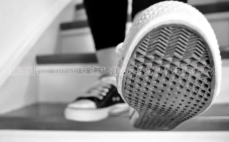 潮流引领：2025年全新运动女鞋系列——软底版登场