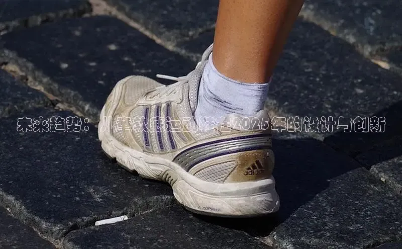 未来趋势：儿童软底运动鞋在2025年的设计与创新