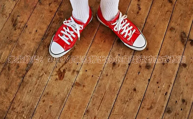 未来趋势：2025年最新推出的小童鞋运动款式预测
