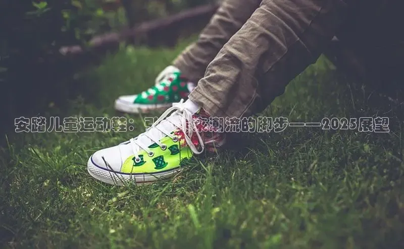 安踏儿童运动鞋：引领未来潮流的脚步——2025展望