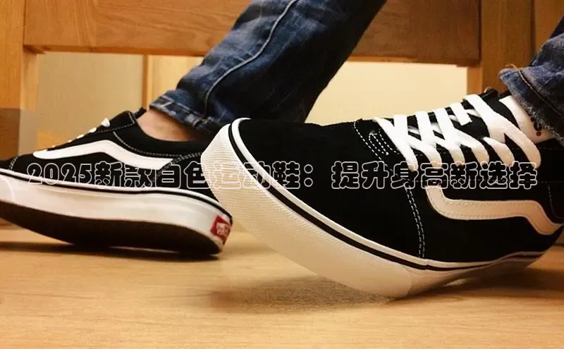 2025新款白色运动鞋：提升身高新选择