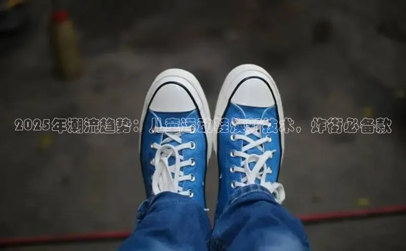 2025年潮流趋势：儿童运动鞋焕新技术，炸街必备款